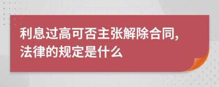 利息过高可否主张解除合同,法律的规定是什么