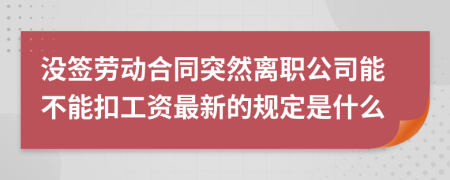 没签劳动合同突然离职公司能不能扣工资最新的规定是什么