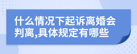 什么情况下起诉离婚会判离,具体规定有哪些