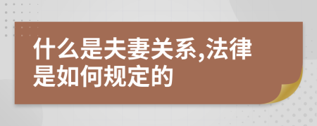 什么是夫妻关系,法律是如何规定的