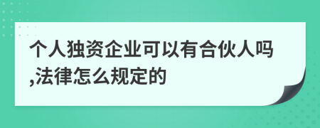 个人独资企业可以有合伙人吗,法律怎么规定的