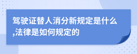 驾驶证替人消分新规定是什么,法律是如何规定的