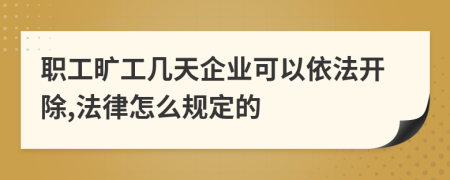 职工旷工几天企业可以依法开除,法律怎么规定的