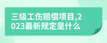 三级工伤赔偿项目,2023最新规定是什么