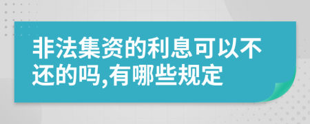 非法集资的利息可以不还的吗,有哪些规定