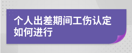 个人出差期间工伤认定如何进行