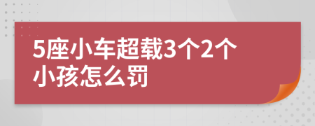 5座小车超载3个2个小孩怎么罚