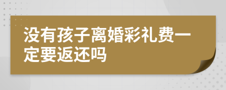 没有孩子离婚彩礼费一定要返还吗