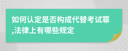 如何认定是否构成代替考试罪,法律上有哪些规定