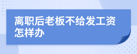 离职后老板不给发工资怎样办