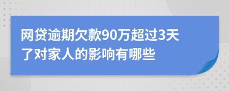 网贷逾期欠款90万超过3天了对家人的影响有哪些