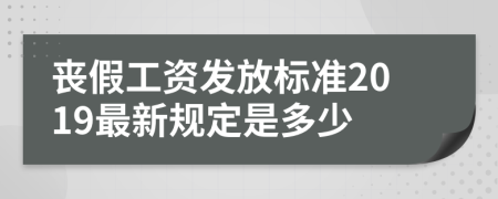 丧假工资发放标准2019最新规定是多少