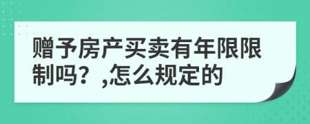 赠予房产买卖有年限限制吗？,怎么规定的