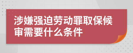 涉嫌强迫劳动罪取保候审需要什么条件