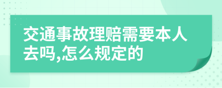 交通事故理赔需要本人去吗,怎么规定的