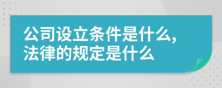 公司设立条件是什么,法律的规定是什么