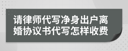 请律师代写净身出户离婚协议书代写怎样收费