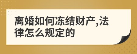 离婚如何冻结财产,法律怎么规定的