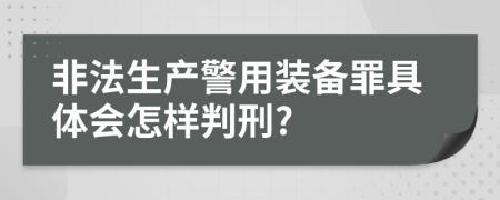 非法生产警用装备罪具体会怎样判刑?