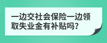 一边交社会保险一边领取失业金有补贴吗？