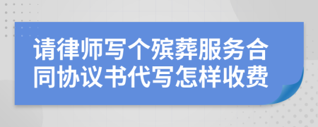请律师写个殡葬服务合同协议书代写怎样收费