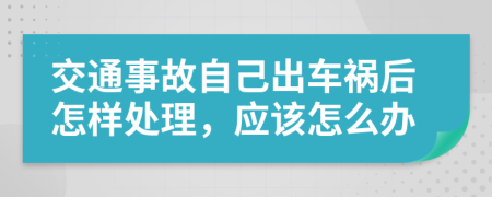 交通事故自己出车祸后怎样处理，应该怎么办