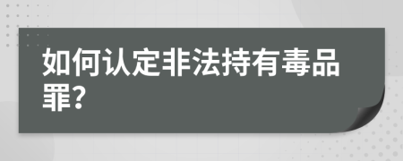 如何认定非法持有毒品罪？