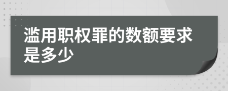 滥用职权罪的数额要求是多少