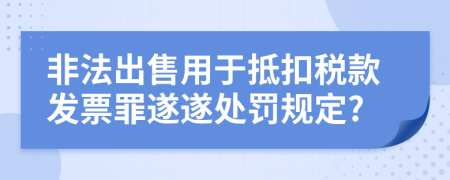 非法出售用于抵扣税款发票罪遂遂处罚规定?