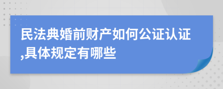 民法典婚前财产如何公证认证,具体规定有哪些