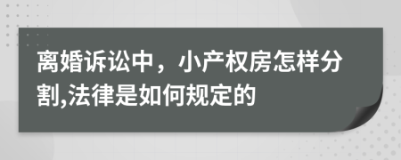 离婚诉讼中，小产权房怎样分割,法律是如何规定的