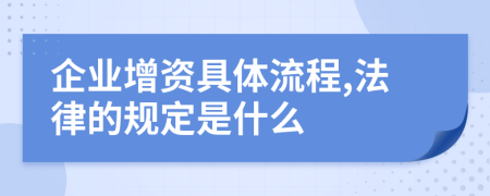 企业增资具体流程,法律的规定是什么