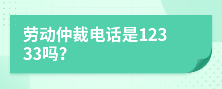 劳动仲裁电话是12333吗？