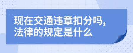 现在交通违章扣分吗,法律的规定是什么