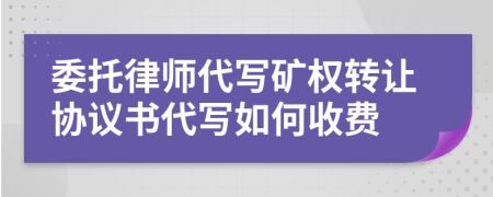 委托律师代写矿权转让协议书代写如何收费