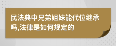 民法典中兄弟姐妹能代位继承吗,法律是如何规定的