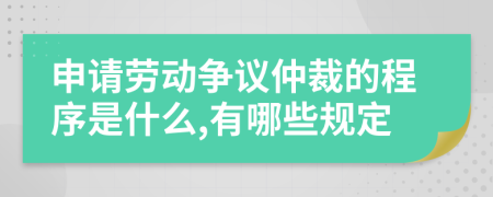 申请劳动争议仲裁的程序是什么,有哪些规定