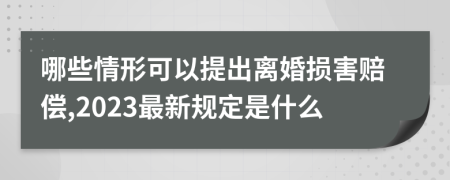 哪些情形可以提出离婚损害赔偿,2023最新规定是什么