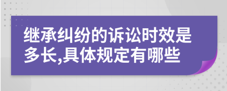 继承纠纷的诉讼时效是多长,具体规定有哪些