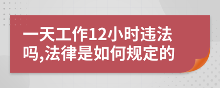 一天工作12小时违法吗,法律是如何规定的