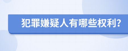 犯罪嫌疑人有哪些权利？