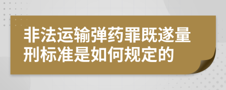 非法运输弹药罪既遂量刑标准是如何规定的