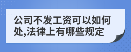 公司不发工资可以如何处,法律上有哪些规定