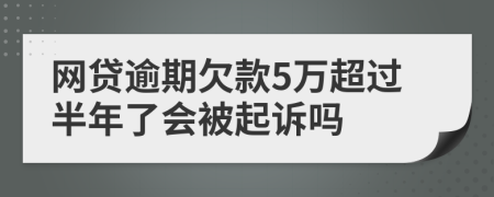 网贷逾期欠款5万超过半年了会被起诉吗