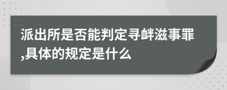 派出所是否能判定寻衅滋事罪,具体的规定是什么