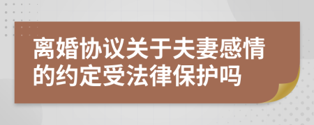 离婚协议关于夫妻感情的约定受法律保护吗