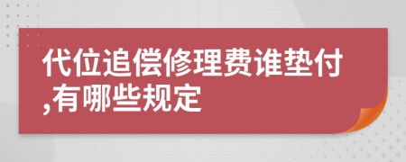 代位追偿修理费谁垫付,有哪些规定