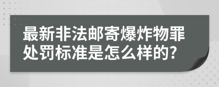 最新非法邮寄爆炸物罪处罚标准是怎么样的?
