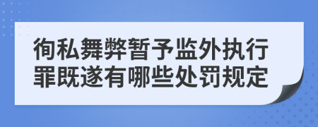 徇私舞弊暂予监外执行罪既遂有哪些处罚规定