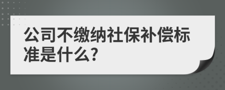 公司不缴纳社保补偿标准是什么?